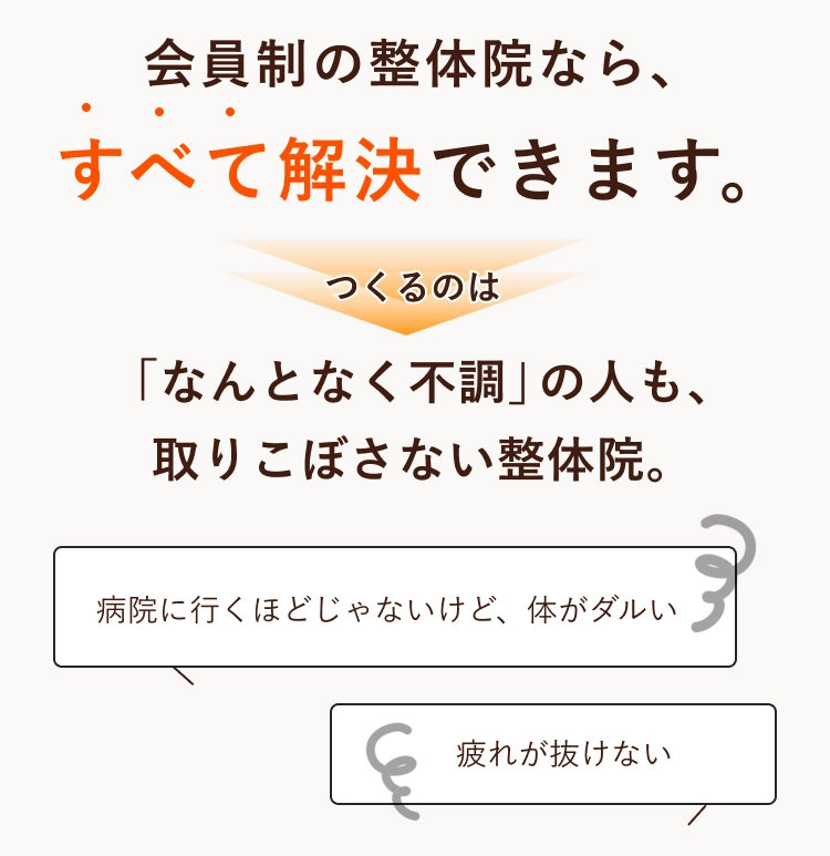 そのお悩み会員制の整体院なら、すべて解決できます。つくるのは「なんとなく不調」の人も、取りこぼさない整体院。